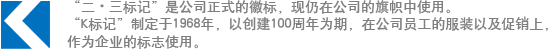 “二?三標記”是公司正式的徽標，現仍在公司的旗幟中使用。“K標記”制定于1968年，以創建100周年為期，在公司員工的服裝以及促銷上，作為企業的標志使用。